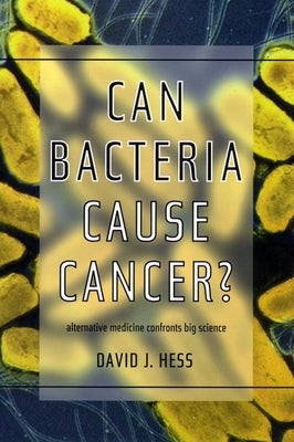 Can Bacteria Cause Cancer?: Alternative Medicine Confronts Big Science by Hess, David J.