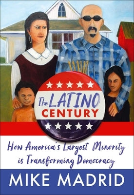 The Latino Century: How America's Largest Minority Is Transforming Democracy by Madrid, Mike