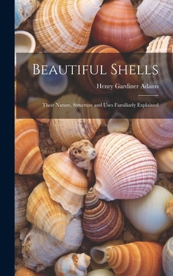 Beautiful Shells: Their Nature, Structure and Uses Familiarly Explained by Adams, Henry Gardiner