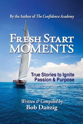 Fresh Start Moments: True Stories to Ignite Passion and Purpose by Danzig, Bob