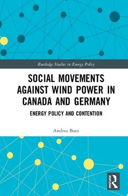 Social Movements Against Wind Power in Canada and Germany: Energy Policy and Contention by Bues, Andrea