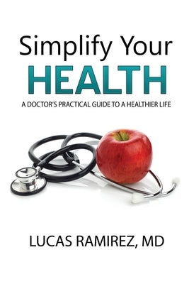 Simplify Your Health: A Doctor's Practical Guide to a Healthier Life by Ramirez, Lucas