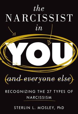 The Narcissist in You and Everyone Else: Recognizing the 27 Types of Narcissism by Mosley, Sterlin L.