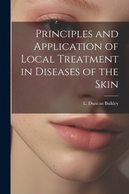 Principles and Application of Local Treatment in Diseases of the Skin by Bulkley, L. Duncan