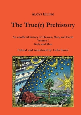 The True(r) Prehistory: Gods and Man by Eiling, Aloys