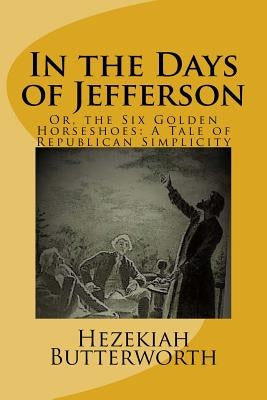 In the Days of Jefferson: Or, the Six Golden Horseshoes: A Tale of Republican Simplicity by Al-Ahari, Muhammed Abdullah