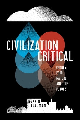 Civilization Critical: Energy, Food, Nature, and the Future by Qualman, Darrin