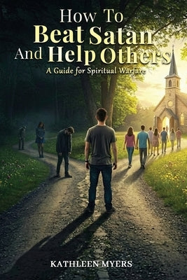 How to Beat Satan and Help Others: A Guide for Spiritual Warfare by Myers, Kathleen