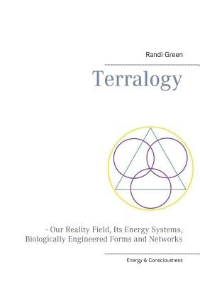 Terralogy: - Our Reality Field, Its Energy Systems, Biologically Engineered Forms and Networks by Green, Randi