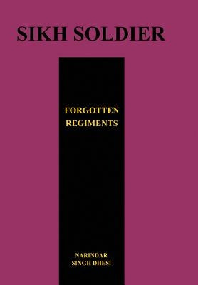 SIKH SOLDIERSForgotten Regiments by Dhesi, Narindar
