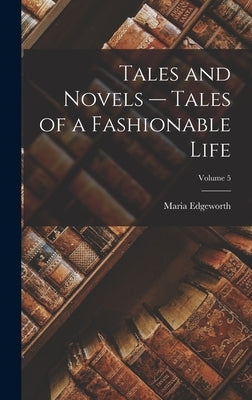 Tales and Novels -- Tales of a Fashionable Life; Volume 5 by Edgeworth, Maria