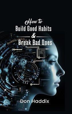 How To Build Good Habits and Break Bad Ones by Haddix, Don