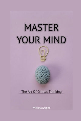 Master Your Mind: The Art of Critical Thinking by Knight