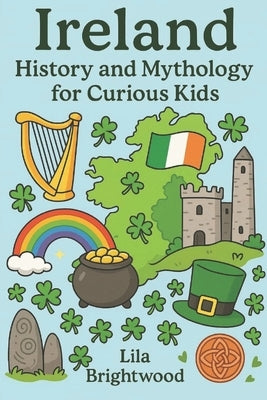 Ireland History and Mythology for Curious Kids: Fascinating Stories, Legends, and Cultural Treasures from the Emerald Isle for Ages 6-12 by Brightwood, Lila