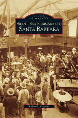 Silent-Era Filmmaking in Santa Barbara by Birchard, Robert S.