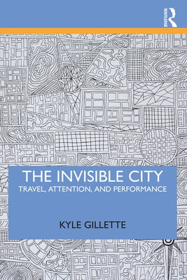 The Invisible City: Travel, Attention, and Performance by Gillette, Kyle