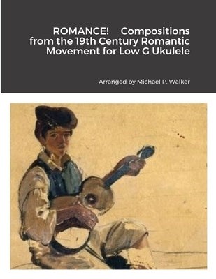 ROMANCE! Compositions from the 19th Century Romantic Movement for Low G Ukulele by Walker, Michael