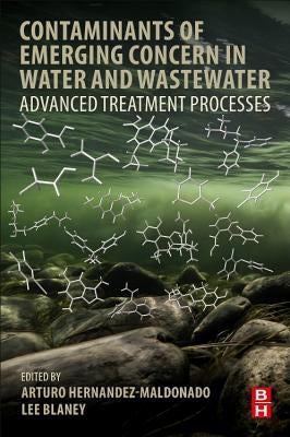 Contaminants of Emerging Concern in Water and Wastewater: Advanced Treatment Processes by Hernandez-Maldonado, Arturo