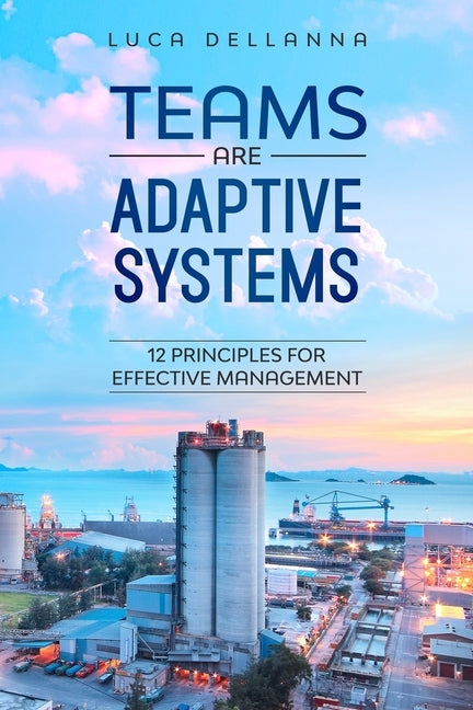 Teams Are Adaptive Systems: 12 Principles For Effective Management by Dellanna, Luca