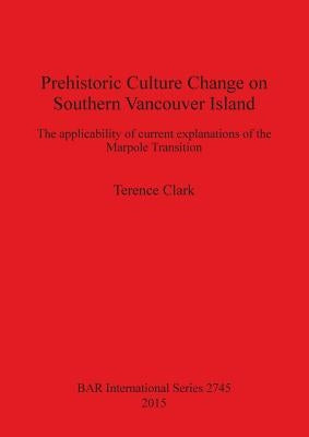 Prehistoric Culture Change on Southern Vancouver Island: The applicability of current explanations of the Marpole Transition by Clark, Terence