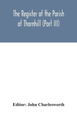 The Register of the Parish of Thornhill (Part III) by Charlesworth, John