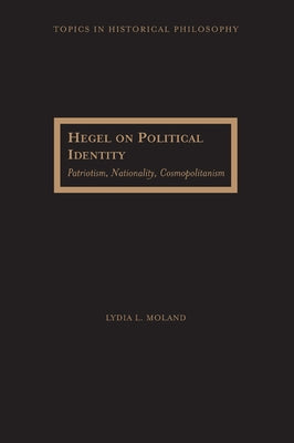 Hegel on Political Identity: Patriotism, Nationality, Cosmopolitanism by Moland, Lydia L.