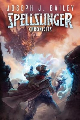The Spellslinger Chronicles: Legends of the Wild Weird West (Complete Trilogy) by Bailey, Joseph J.