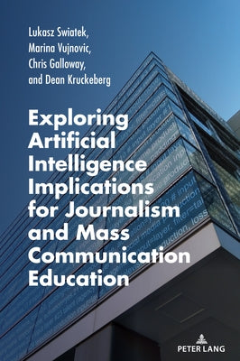 Exploring Artificial Intelligence Implications for Journalism and Mass Communication Education by Swiatek, Lukasz