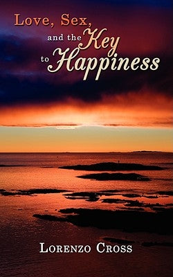 Love, Sex, and the Key to Happiness by Cross, Lorenzo