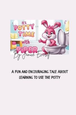Its Potty Time With Piper The Bunny: A Fun and Encouraging Tale About Learning to Use the Potty by Everett, Janice