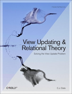 View Updating and Relational Theory: Solving the View Update Problem by Date, Chris J.