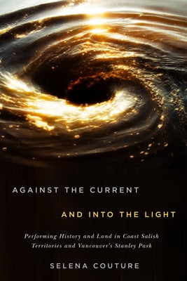 Against the Current and Into the Light: Performing History and Land in Coast Salish Territories and Vancouver's Stanley Park Volume 95 by Couture, Selena