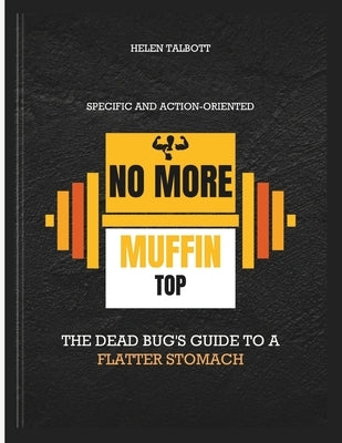No more muffin top: The Dead Bug's Guide to a Flatter Stomach Specific and action-oriented by Talbott, Helen