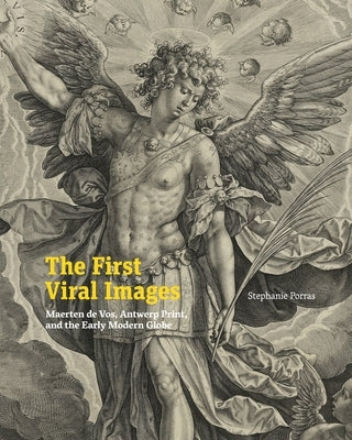 The First Viral Images: Maerten de Vos, Antwerp Print, and the Early Modern Globe by Porras, Stephanie