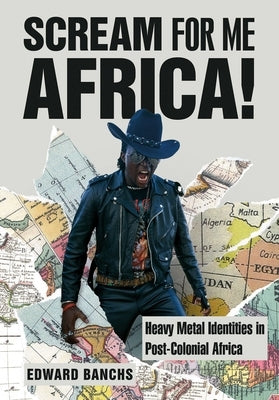 Scream for Me Africa!: Heavy Metal Identities in Post-Colonial Africa by Banchs, Edward