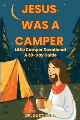 Jesus Was A Camper: Little Camper Devotional: A 30-Day Guide by K, Dustin J.