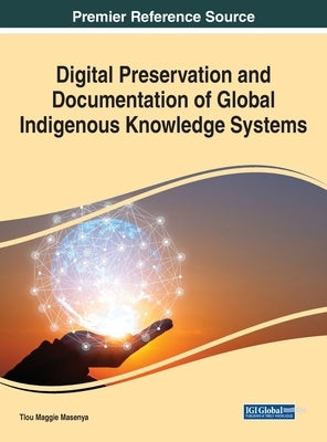 Digital Preservation and Documentation of Global Indigenous Knowledge Systems by Masenya, Tlou Maggie