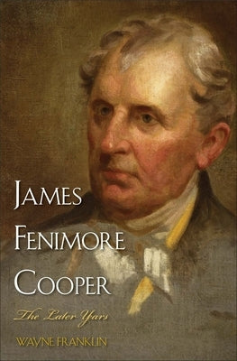 James Fenimore Cooper: The Later Years by Franklin, Wayne
