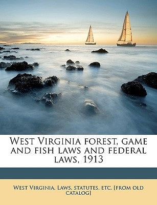 West Virginia Forest, Game and Fish Laws and Federal Laws, 1913 by West Virginia Laws & Statutes