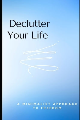 Declutter Your Life: A Minimalist Approach to Freedom: Essential Tips to Simplify Your Space and Mind for a Stress-Free Life by Simon, Lee