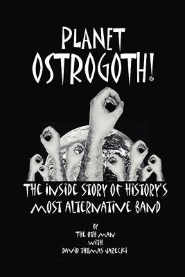 Planet Ostrogoth!: The Inside Story of History's Most Alternative Band by Oth Man