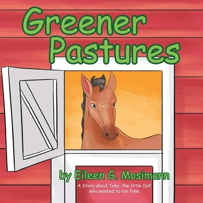 Greener Pastures: A Story About Toby, The Little Colt Who Wanted To Run Free by Mosimann, Eileen G.