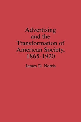 Advertising and the Transformation of American Society, 1865-1920 by Norris, James
