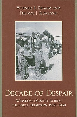 Decade of Despair: Winnebago County During the Great Depression, 1929-1939 by Braatz, Werner E.