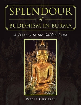 Splendour of Buddhism in Burma: A Journey to the Golden Land by Christel, Pascal