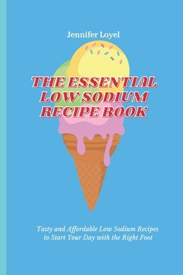 The Essential Low Sodium Recipe Book: Tasty and Affordable Low Sodium Recipes to Start Your Day with the Right Foot by Loyel, Jennifer