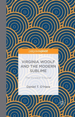 Virginia Woolf and the Modern Sublime: The Invisible Tribunal by O'Hara, Daniel T.