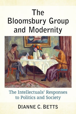 The Bloomsbury Group and Modernity: The Intellectuals' Responses to Politics and Society by Betts, Dianne C.