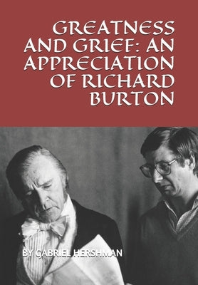 Greatness and Grief: An Appreciation of Richard Burton by Hershman, Gabriel