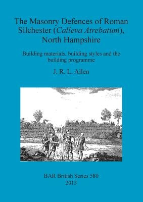 The Masonry Defences of Roman Silchester (Calleva Atrebatum), North Hampshire: Building materials, building styles and the building programme by Allen, J. R. L.